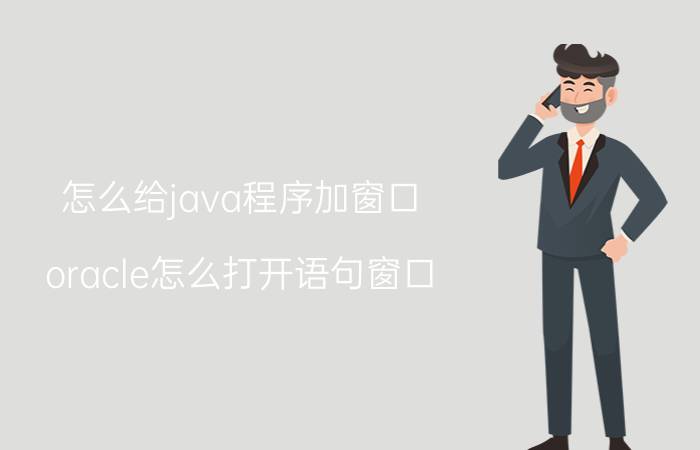 怎么给java程序加窗口 oracle怎么打开语句窗口？